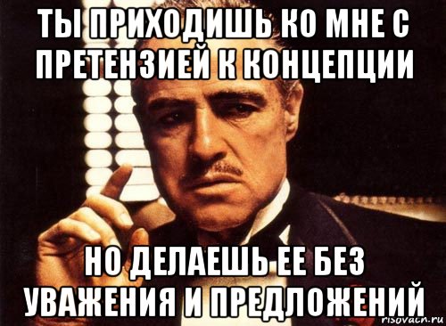 ты приходишь ко мне с претензией к концепции но делаешь ее без уважения и предложений, Мем крестный отец