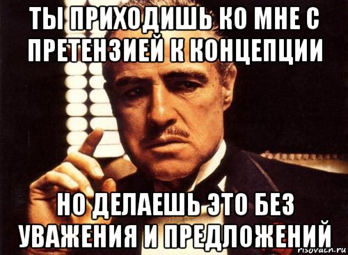 ты приходишь ко мне с претензией к концепции но делаешь это без уважения и предложений, Мем крестный отец