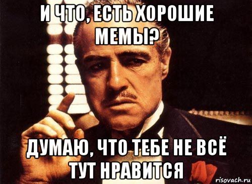 и что, есть хорошие мемы? думаю, что тебе не всё тут нравится, Мем крестный отец