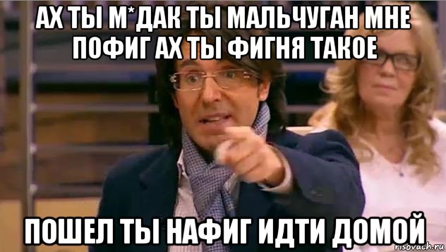 ах ты м*дак ты мальчуган мне пофиг ах ты фигня такое пошел ты нафиг идти домой