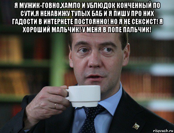 я мужик-говно,хамло и ублюдок конченный по сути,я ненавижу тупых баб и я пишу про них гадости в интернете постоянно! но я не сексист! я хороший мальчик! у меня в попе пальчик! , Мем Медведев спок бро