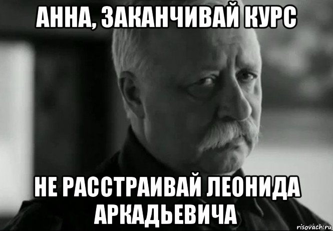 анна, заканчивай курс не расстраивай леонида аркадьевича, Мем Не расстраивай Леонида Аркадьевича