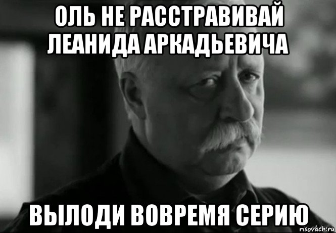 оль не расстравивай леанида аркадьевича вылоди вовремя серию, Мем Не расстраивай Леонида Аркадьевича