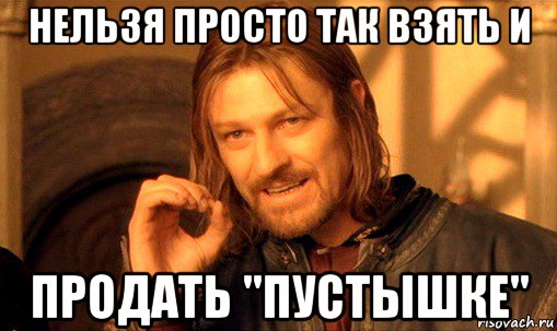 нельзя просто так взять и продать "пустышке", Мем Нельзя просто так взять и (Боромир мем)