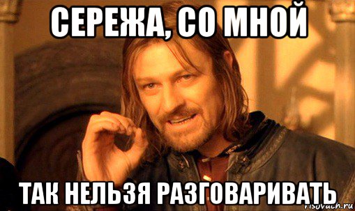 сережа, со мной так нельзя разговаривать, Мем Нельзя просто так взять и (Боромир мем)