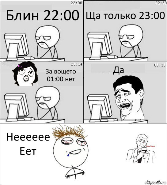 Блин 22:00 Ща только 23:00 За вощето 01:00 нет Да Нееееее
Еет, Комикс  Ночью за компом