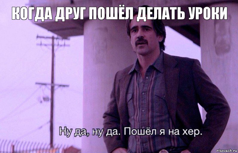 Когда друг пошёл делать уроки, Комикс    Ну да ну да Пошел я на хер