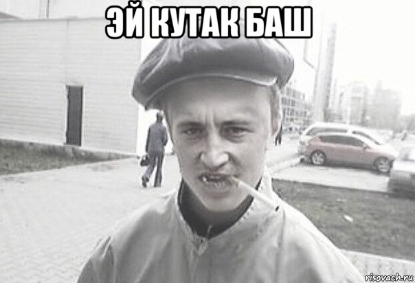 эй кутак баш 