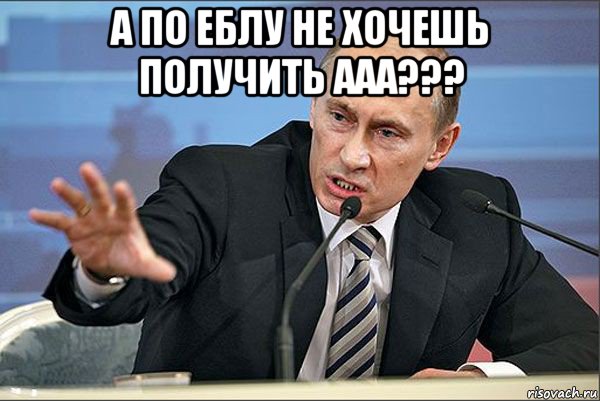 а по еблу не хочешь получить ааа??? , Мем Путин