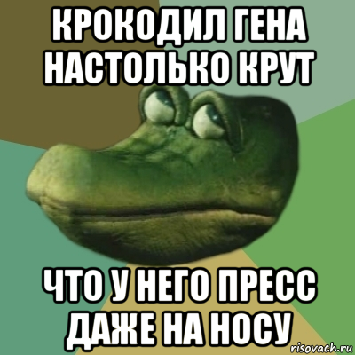 Крокодил Гена пресс на носу. Крокодил Гена настолько крут. Крокодил Гена пресс. Пресс крокодила гены.