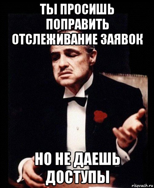 ты просишь поправить отслеживание заявок но не даешь доступы, Мем ты делаешь это без уважения