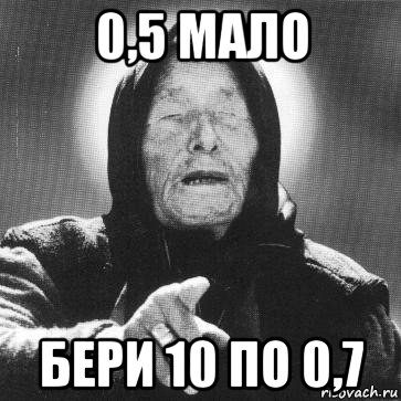 0,5 мало бери 10 по 0,7, Мем Ванга