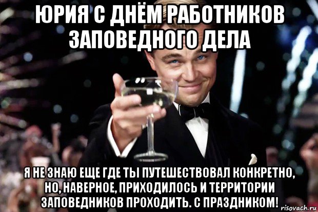 юрия с днём работников заповедного дела я не знаю еще где ты путешествовал конкретно, но, наверное, приходилось и территории заповедников проходить. с праздником!, Мем Великий Гэтсби (бокал за тех)