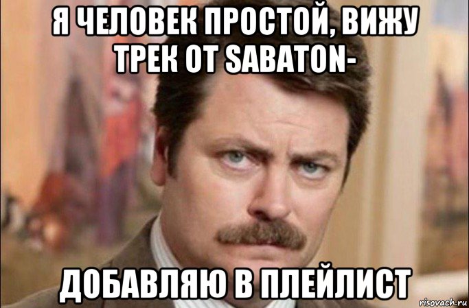 я человек простой, вижу трек от sabaton- добавляю в плейлист, Мем  Я человек простой