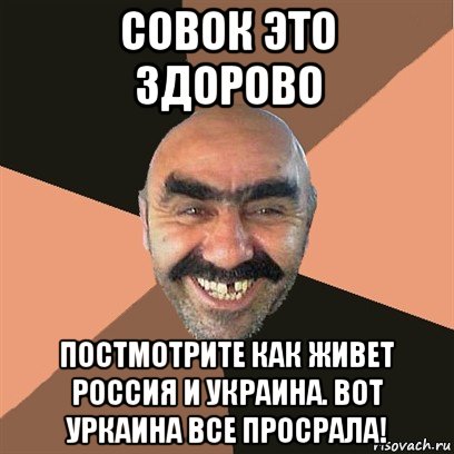 совок это здорово постмотрите как живет россия и украина. вот уркаина все просрала!, Мем Я твой дом труба шатал