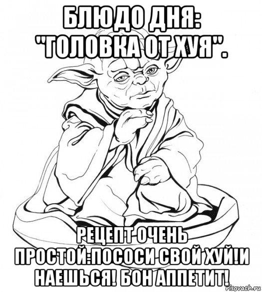 блюдо дня: "головка от хуя". рецепт очень простой:пососи свой хуй!и наешься! бон аппетит!, Мем Мастер Йода