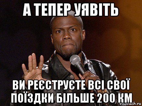 а тепер уявіть ви реєструєте всі свої поїздки більше 200 км, Мем  А теперь представь