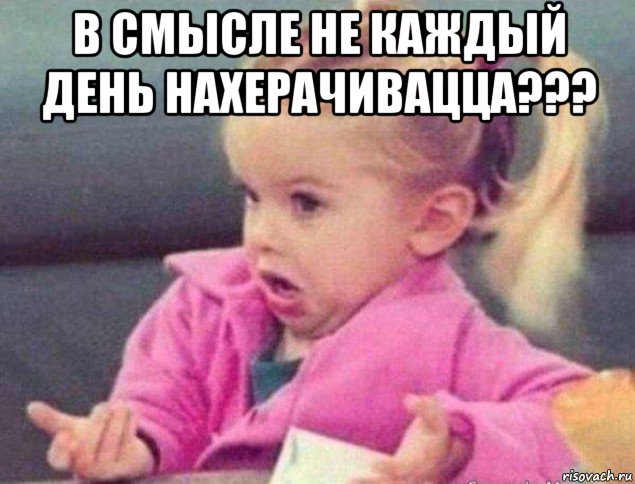 в смысле не каждый день нахерачивацца??? 