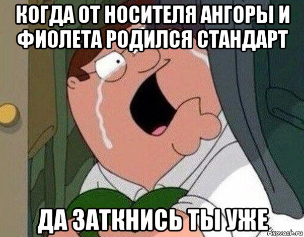 когда от носителя ангоры и фиолета родился стандарт да заткнись ты уже, Мем Гриффин плачет