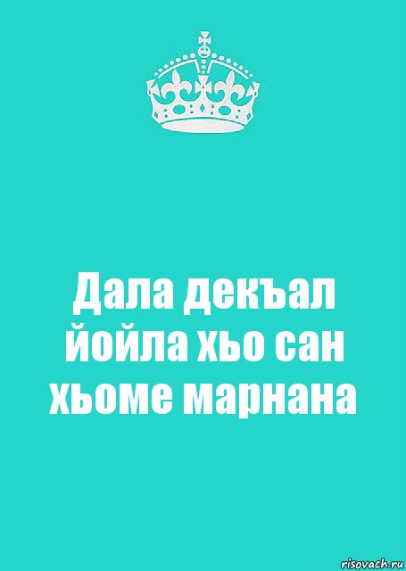 Дал декъал йойл хьо. Сан хьоме Марнана. Дал декъал йойл хьо Марнана.