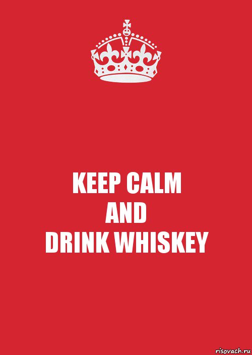 KEEP CALM
AND
DRINK WHISKEY