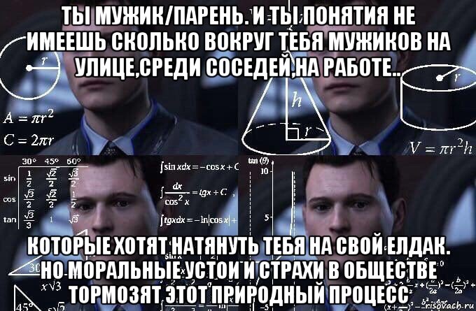 ты мужик/парень. и ты понятия не имеешь сколько вокруг тебя мужиков на улице,среди соседей,на работе.. которые хотят натянуть тебя на свой елдак. но моральные устои и страхи в обществе тормозят этот природный процесс, Мем  Коннор задумался