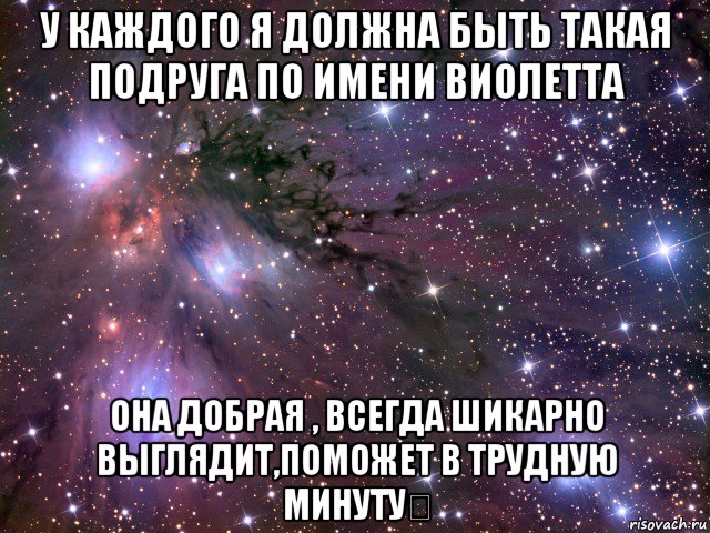 у каждого я должна быть такая подруга по имени виолетта она добрая , всегда шикарно выглядит,поможет в трудную минуту❤, Мем Космос