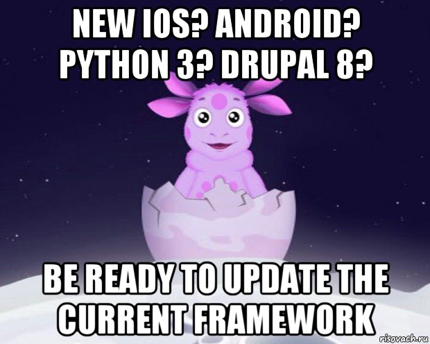 new ios? android? python 3? drupal 8? be ready to update the current framework, Мем Лунтик я родился
