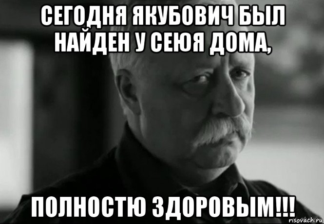 сегодня якубович был найден у сеюя дома, полностю здоровым!!!, Мем Не расстраивай Леонида Аркадьевича