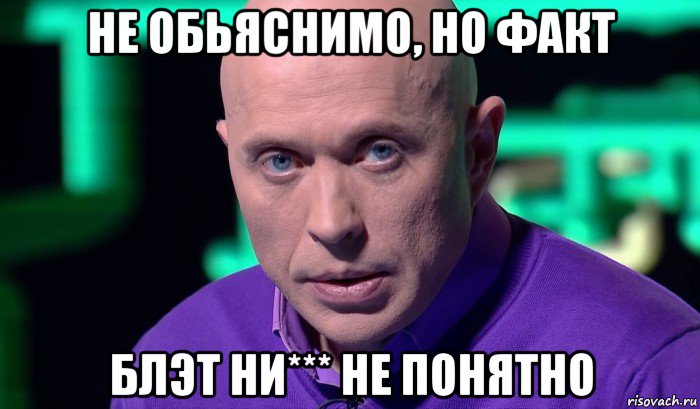 не обьяснимо, но факт блэт ни*** не понятно, Мем Необъяснимо но факт