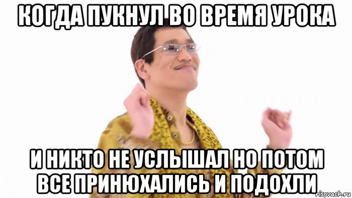 когда пукнул во время урока и никто не услышал но потом все принюхались и подохли