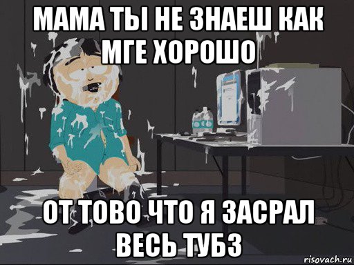 мама ты не знаеш как мге хорошо от тово что я засрал весь тубз, Мем    Рэнди Марш