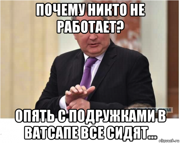 Сижу в ватсапе. Никто не работает. Опять в ватсапе сидим. Почему никто не работает. Опять в вацапе сидишь.