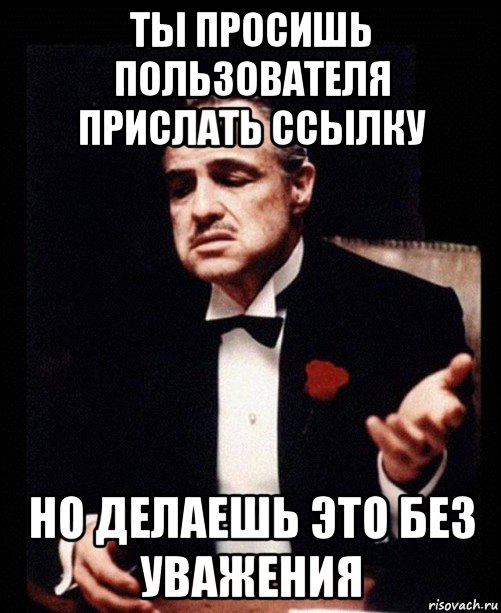 Ни без этого. Просьба всем пользователям. Ты просишь но делаешь это без уважения Дастин Хоффман.