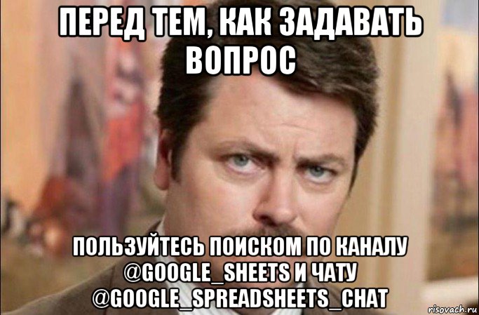 перед тем, как задавать вопрос пользуйтесь поиском по каналу @google_sheets и чату @google_spreadsheets_chat, Мем  Я человек простой