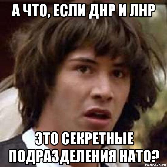 а что, если днр и лнр это секретные подразделения нато?, Мем А что если (Киану Ривз)