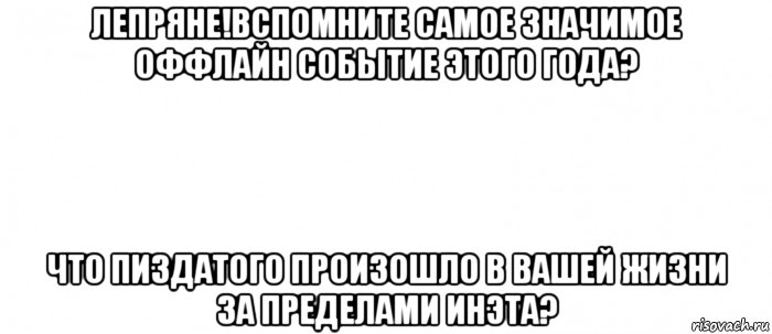 лепряне!вспомните самое значимое оффлайн событие этого года? что пиздатого произошло в вашей жизни за пределами инэта?, Мем Белый ФОН