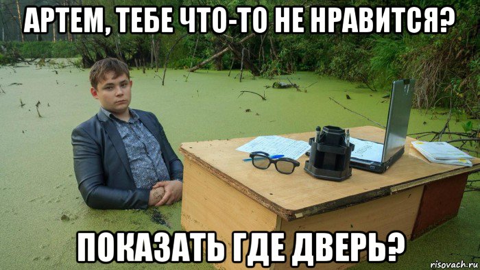 артем, тебе что-то не нравится? показать где дверь?, Мем  Парень сидит в болоте