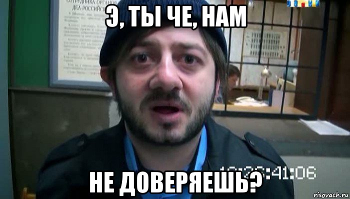 э, ты че, нам не доверяешь?