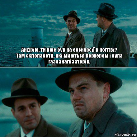 Андрію, ти вже був на екскурсії в Полтві?
Там склопакети, які миються Керхером і купа газоаналізаторів. , Комикс Ди Каприо (Остров проклятых)