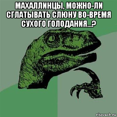 махаллинцы, можно-ли сглатывать слюну во-время сухого голодания...? , Мем Филосораптор