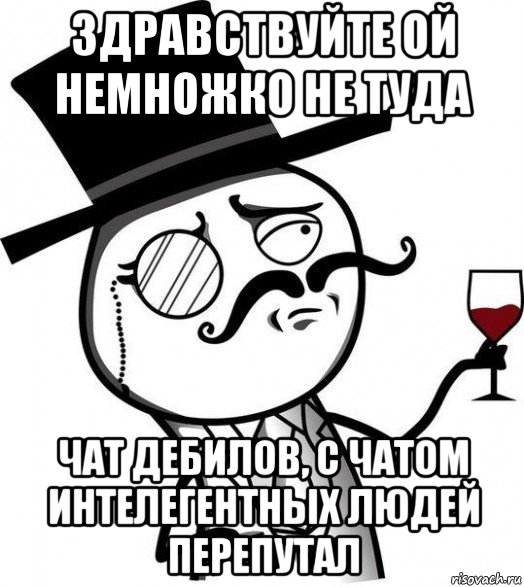 здравствуйте ой немножко не туда чат дебилов, с чатом интелегентных людей перепутал, Мем Интеллигент