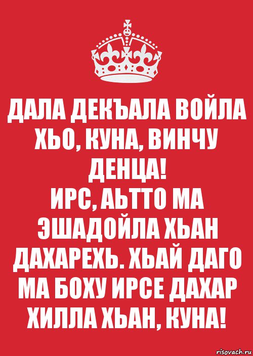 ДАЛА ДЕКЪАЛА ВОЙЛА ХЬО, КУНА, ВИНЧУ ДЕНЦА!
ИРС, АЬТТО МА ЭШАДОЙЛА ХЬАН ДАХАРЕХЬ. ХЬАЙ ДАГО МА БОХУ ИРСЕ ДАХАР ХИЛЛА ХЬАН, КУНА!, Комикс Keep Calm 3