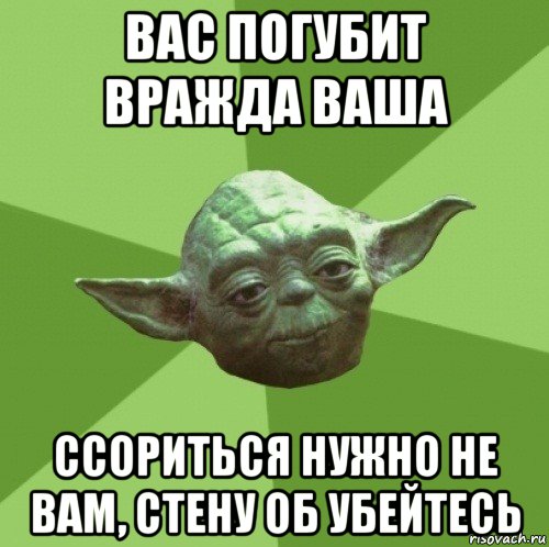 вас погубит вражда ваша ссориться нужно не вам, стену об убейтесь