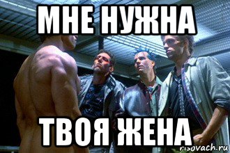 Не твоя жена. Мне нужна твоя одежда Мем. Мне нужна твоя жена. Мне нужна твоя тачка. Твоя жена Мем.