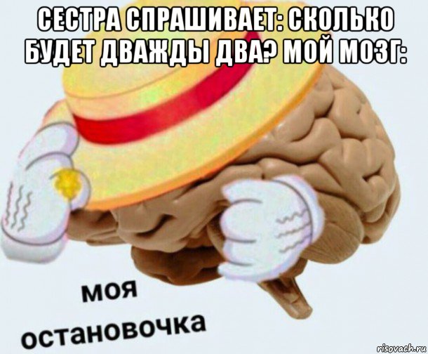 сестра спрашивает: сколько будет дважды два? мой мозг: , Мем   Моя остановочка мозг