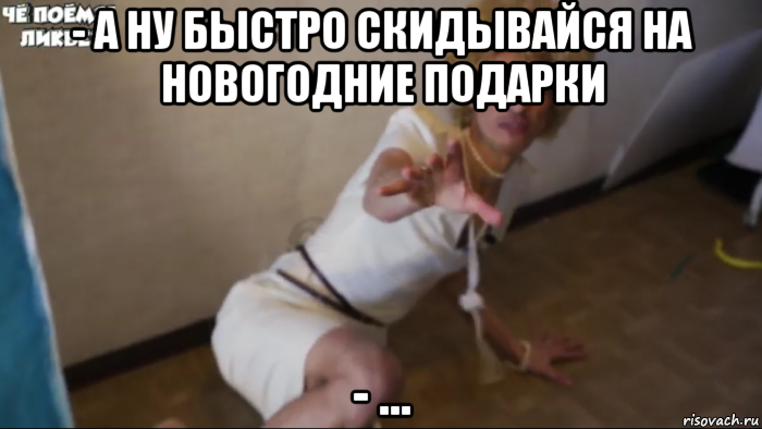 - а ну быстро скидывайся на новогодние подарки - ...