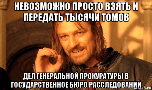 невозможно просто взять и передать тысячи томов дел генеральной прокуратуры в государственное бюро расследований, Мем Нельзя просто так взять и (Боромир мем)