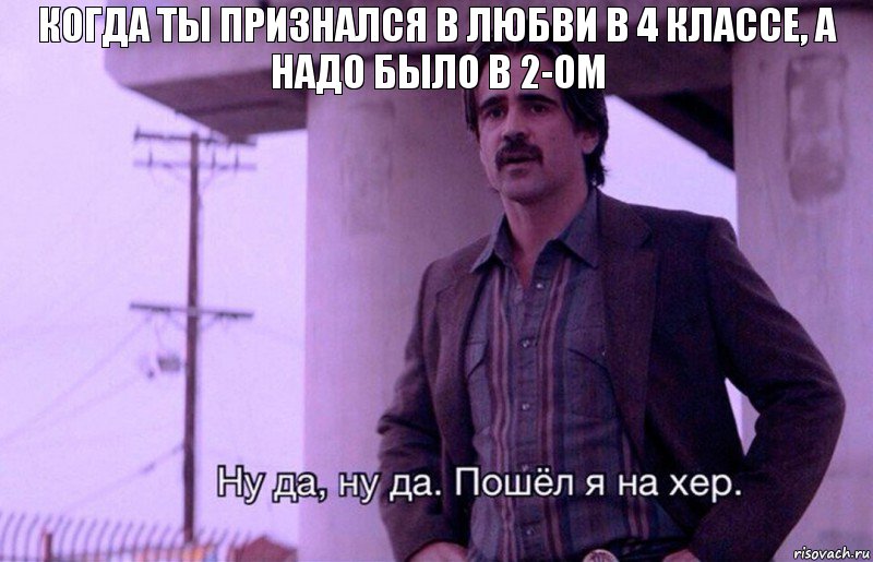 Когда ты признался в любви в 4 классе, а надо было в 2-ом, Комикс    Ну да ну да Пошел я на хер