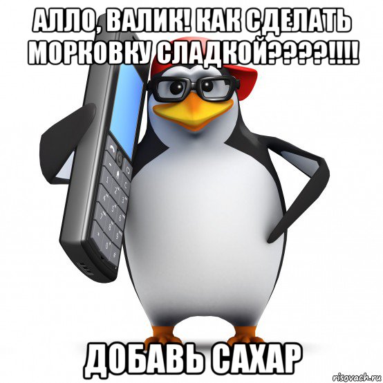 алло, валик! как сделать морковку сладкой????!!!! добавь сахар, Мем   Пингвин звонит